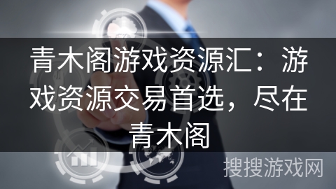 青木阁游戏资源汇:游戏资源交易首选,尽在青木阁 青木阁游戏资源汇:游戏资源交易首选,尽在青木阁