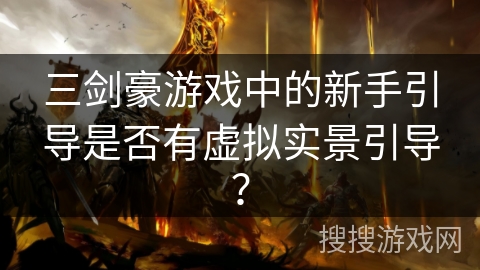 三剑豪游戏中的新手引导是否有虚拟实景引导? 三剑豪游戏中的新手引导是否有虚拟实景引导?