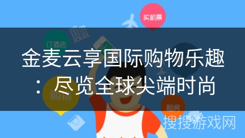 金麦云享国际购物乐趣:尽览全球尖端时尚 金麦云享国际购物乐趣:尽览全球尖端时尚
