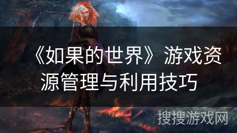 《如果的世界》游戏资源管理与利用技巧 《如果的世界》游戏资源管理与利用技巧