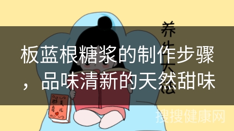 板蓝根糖浆的制作步骤，品味清新的天然甜味