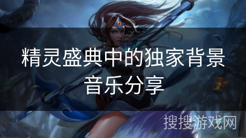 精灵盛典中的独家背景音乐分享