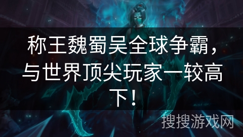 称王魏蜀吴全球争霸,与世界顶尖玩家一较高下! 称王魏蜀吴全球争霸,与世界顶尖玩家一较高下!