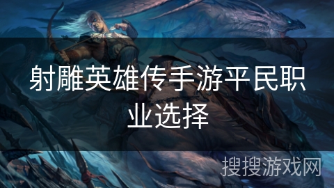 射雕英雄传手游平民职业选择 射雕英雄传手游平民职业选择