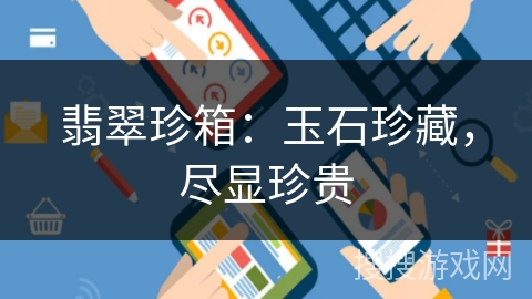 翡翠珍箱:玉石珍藏,尽显珍贵 翡翠珍箱:玉石珍藏,尽显珍贵