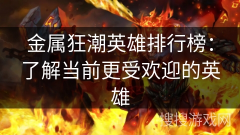金属狂潮英雄排行榜:了解当前更受欢迎的英雄 金属狂潮英雄排行榜:了解当前更受欢迎的英雄