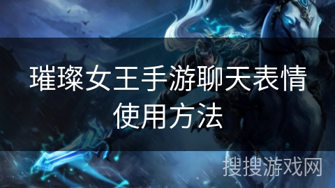 璀璨女王手游聊天表情使用方法 璀璨女王手游聊天表情使用方法