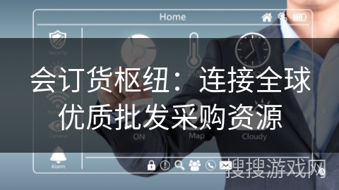 会订货枢纽:连接全球优质批发采购资源 会订货枢纽:连接全球优质批发采购资源