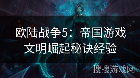 欧陆战争5：帝国游戏文明崛起秘诀经验