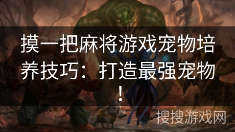 摸一把麻将游戏宠物培养技巧：打造最强宠物！