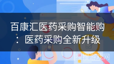 百康汇医药采购智能购:医药采购全新升级 百康汇医药采购智能购:医药采购全新升级