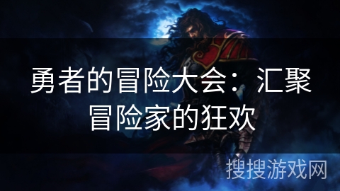 勇者的冒险大会:汇聚冒险家的狂欢 勇者的冒险大会:汇聚冒险家的狂欢