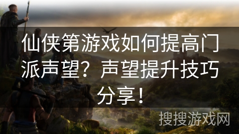 仙侠第游戏如何提高门派声望?声望提升技巧分享! 仙侠第游戏如何提高门派声望?声望提升技巧分享!