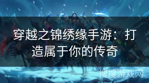 穿越之锦绣缘手游:打造属于你的传奇 穿越之锦绣缘手游:打造属于你的传奇
