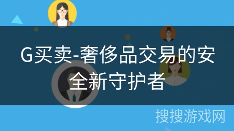 G买卖-奢侈品交易的安全新守护者 G买卖-奢侈品交易的安全新守护者