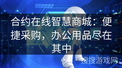 合约在线智慧商城:便捷采购,办公用品尽在其中 合约在线智慧商城:便捷采购,办公用品尽在其中