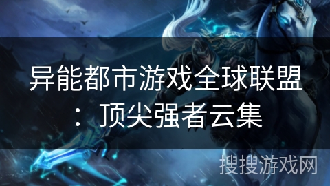 异能都市游戏全球联盟:顶尖强者云集 异能都市游戏全球联盟:顶尖强者云集