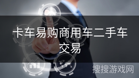 卡车易购商用车二手车交易 卡车易购商用车二手车交易