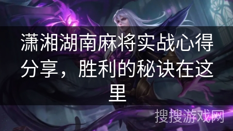 潇湘湖南麻将实战心得分享,胜利的秘诀在这里 潇湘湖南麻将实战心得分享,胜利的秘诀在这里
