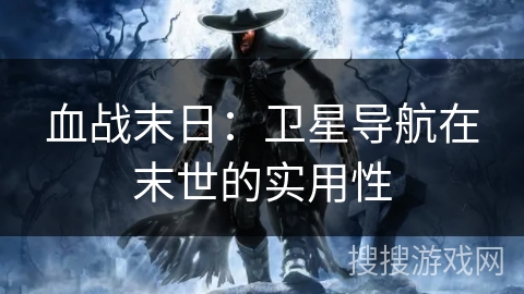 血战末日:卫星导航在末世的实用性 血战末日:卫星导航在末世的实用性