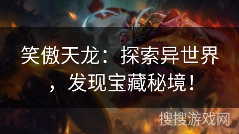 笑傲天龙:探索异世界,发现宝藏秘境! 笑傲天龙:探索异世界,发现宝藏秘境!