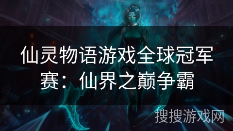 仙灵物语游戏全球冠军赛：仙界之巅争霸