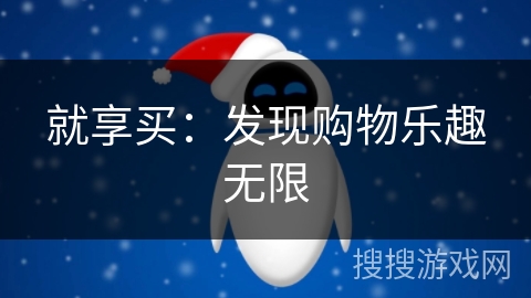 就享买:发现购物乐趣无限 就享买:发现购物乐趣无限