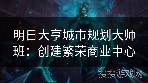 明日大亨城市规划大师班:创建繁荣商业中心 明日大亨城市规划大师班:创建繁荣商业中心