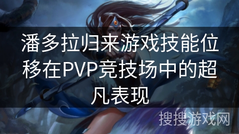 潘多拉归来游戏技能位移在PVP竞技场中的超凡表现 潘多拉归来游戏技能位移在PVP竞技场中的超凡表现