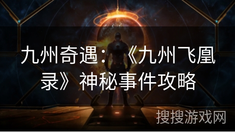 九州奇遇:《九州飞凰录》神秘事件攻略 九州奇遇:《九州飞凰录》神秘事件攻略