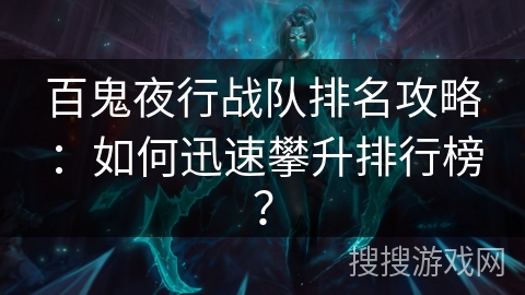 百鬼夜行战队排名攻略:如何迅速攀升排行榜? 百鬼夜行战队排名攻略:如何迅速攀升排行榜?