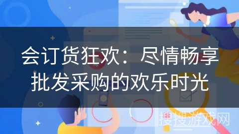 会订货狂欢：尽情畅享批发采购的欢乐时光