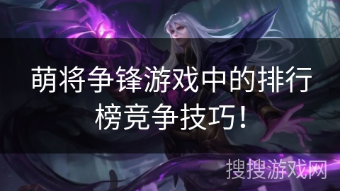 萌将争锋游戏中的排行榜竞争技巧! 萌将争锋游戏中的排行榜竞争技巧!