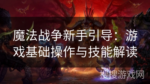 魔法战争新手引导:游戏基础操作与技能解读 魔法战争新手引导:游戏基础操作与技能解读