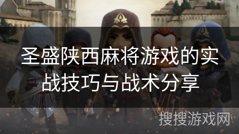 圣盛陕西麻将游戏的实战技巧与战术分享 圣盛陕西麻将游戏的实战技巧与战术分享