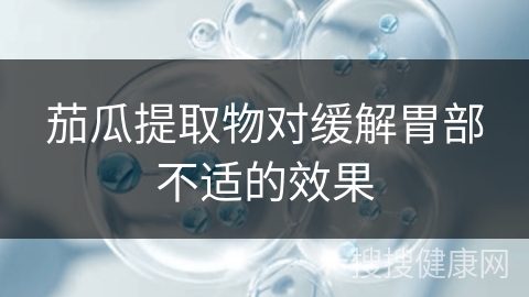 茄瓜提取物对缓解胃部不适的效果