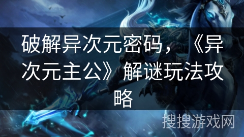 破解异次元密码，《异次元主公》解谜玩法攻略