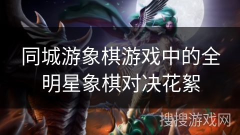 同城游象棋游戏中的全明星象棋对决花絮