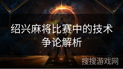 绍兴麻将比赛中的技术争论解析