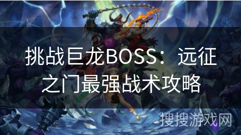 挑战巨龙BOSS：远征之门最强战术攻略