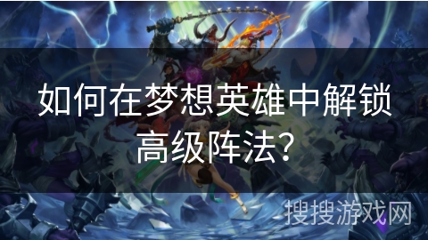 如何在梦想英雄中解锁高级阵法？