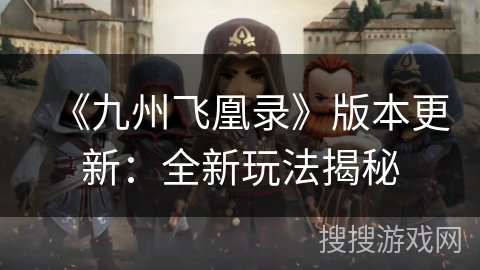 《九州飞凰录》版本更新：全新玩法揭秘