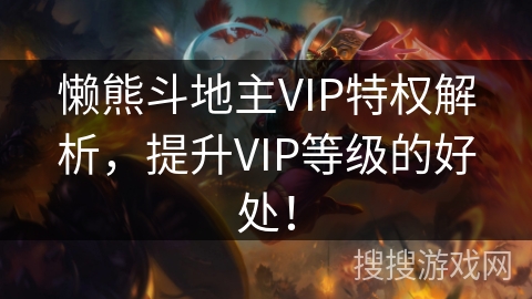 懒熊斗地主VIP特权解析,提升VIP等级的好处! 懒熊斗地主VIP特权解析,提升VIP等级的好处!