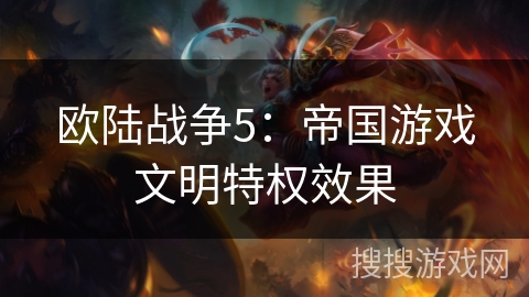 欧陆战争5：帝国游戏文明特权效果