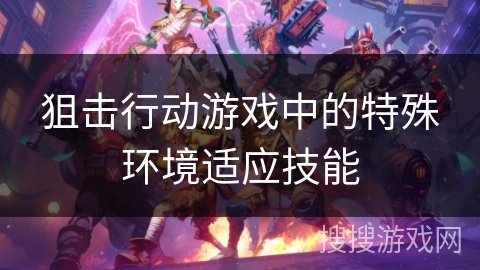 狙击行动游戏中的特殊环境适应技能 狙击行动游戏中的特殊环境适应技能