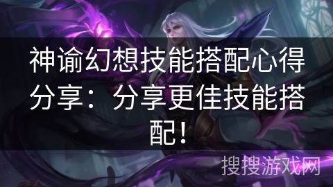 神谕幻想技能搭配心得分享:分享更佳技能搭配! 神谕幻想技能搭配心得分享:分享更佳技能搭配!