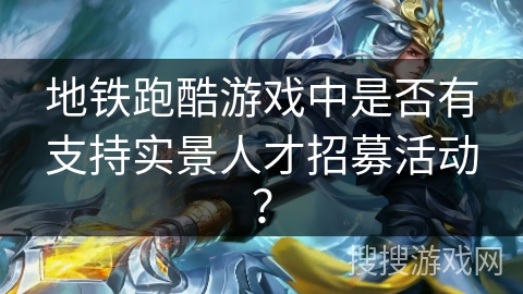 地铁跑酷游戏中是否有支持实景人才招募活动? 地铁跑酷游戏中是否有支持实景人才招募活动?