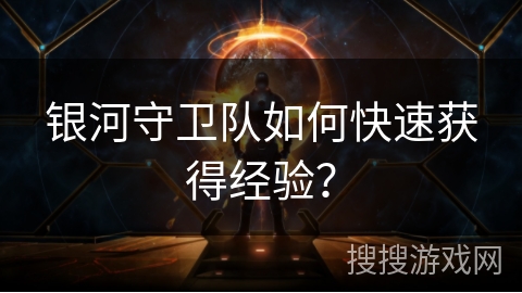 银河守卫队如何快速获得经验？