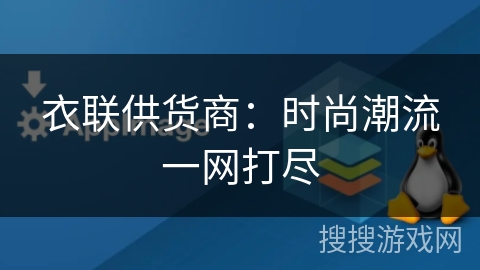 衣联供货商：时尚潮流一网打尽