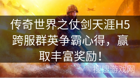 传奇世界之仗剑天涯H5跨服群英争霸心得,赢取丰富奖励! 传奇世界之仗剑天涯H5跨服群英争霸心得,赢取丰富奖励!